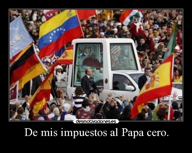 De mis impuestos al Papa cero. -