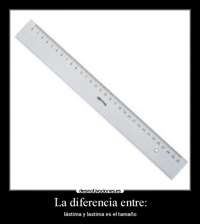 La diferencia entre: - lástima y lastima es el tamaño