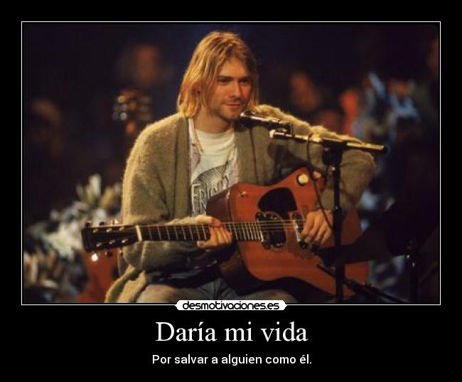 Daría mi vida - Por salvar a alguien como él.