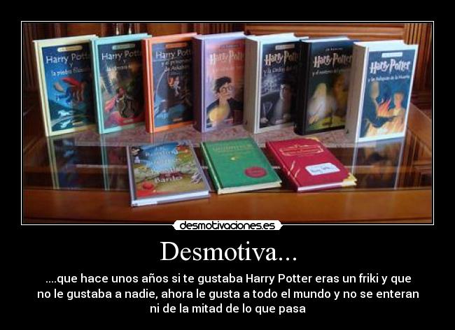 Desmotiva... - ....que hace unos años si te gustaba Harry Potter eras un friki y que
no le gustaba a nadie, ahora le gusta a todo el mundo y no se enteran
ni de la mitad de lo que pasa