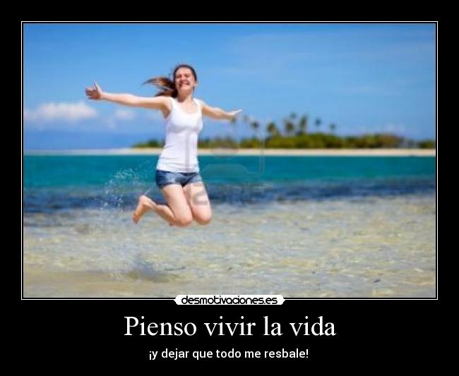 Pienso vivir la vida - ¡y dejar que todo me resbale! 