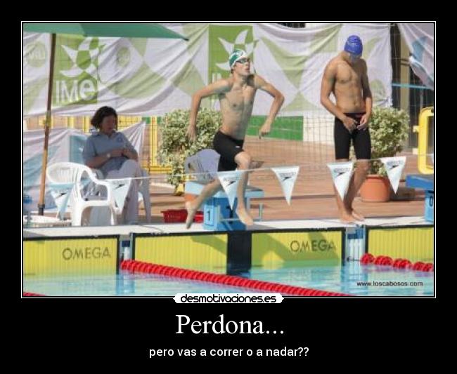 Perdona... - pero vas a correr o a nadar??