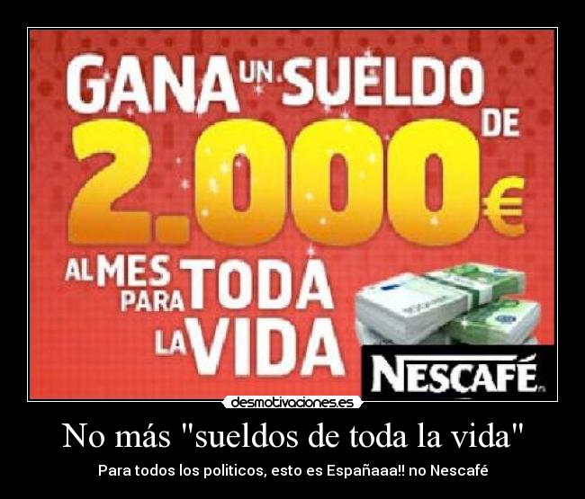 No más sueldos de toda la vida - Para todos los politicos, esto es Españaaa!! no Nescafé