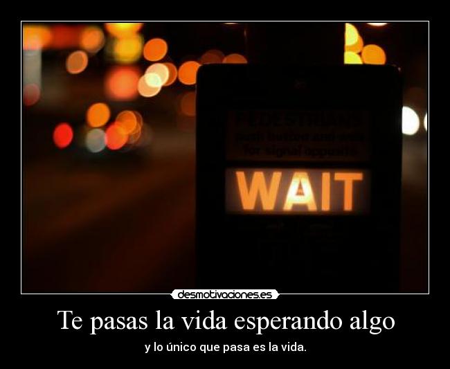 Te pasas la vida esperando algo - 