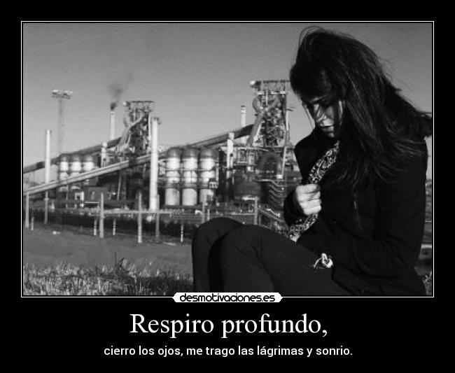 Respiro profundo, - cierro los ojos, me trago las lágrimas y sonrio.