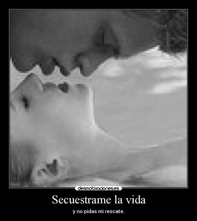 Secuestrame la vida - y no pidas mi rescate.