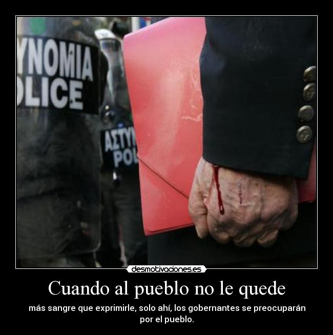 Cuando al pueblo no le quede - más sangre que exprimirle, solo ahí, los gobernantes se preocuparán por el pueblo.