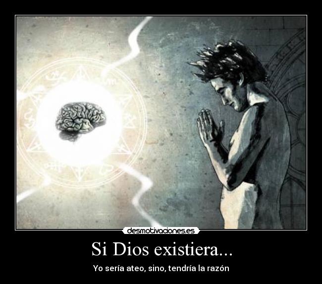 Si Dios existiera... - Yo sería ateo, sino, tendría la razón