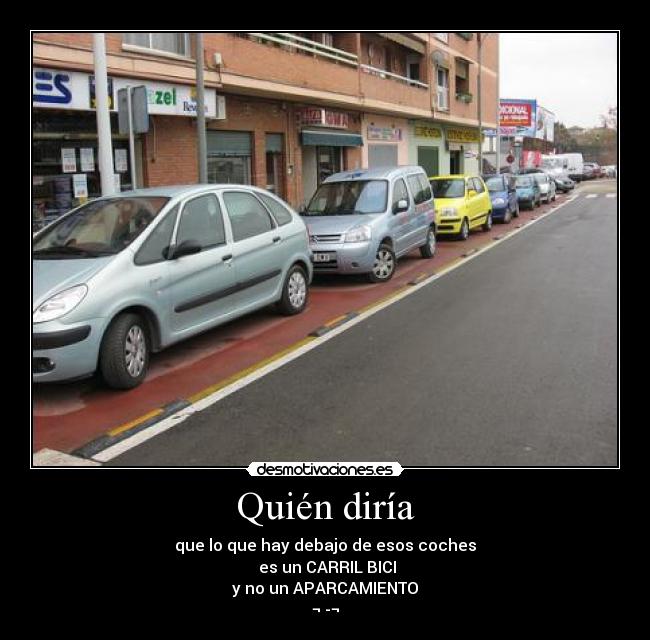 Quién diría - que lo que hay debajo de esos coches
es un CARRIL BICI
y no un APARCAMIENTO
¬ -¬