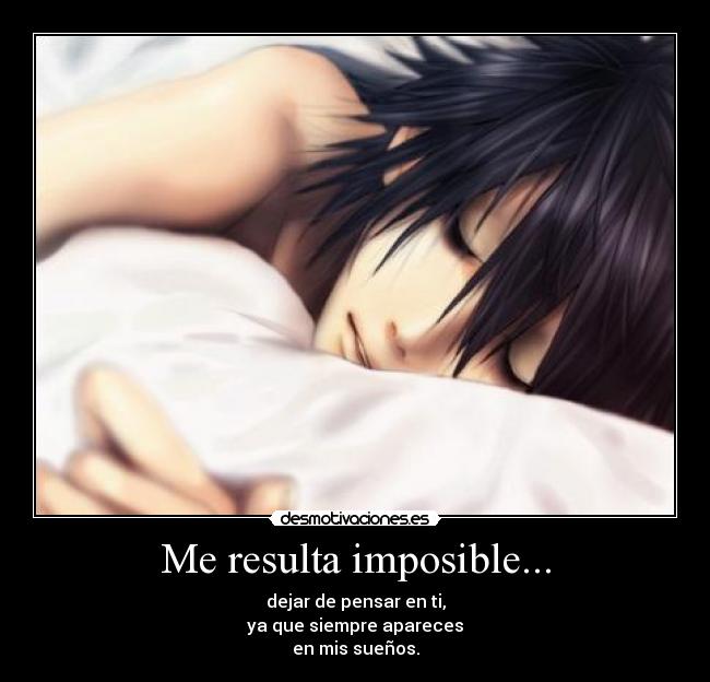 Me resulta imposible... - dejar de pensar en ti,
ya que siempre apareces
en mis sueños.