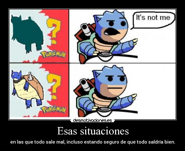 Esas situaciones - en las que todo sale mal, incluso estando seguro de que todo saldría bien.