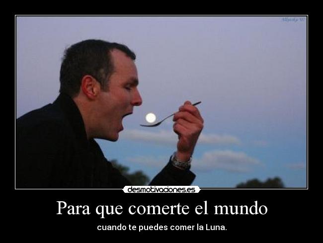 Para que comerte el mundo -