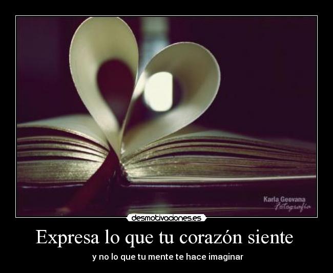 Expresa lo que tu corazón siente  -  y no lo que tu mente te hace imaginar