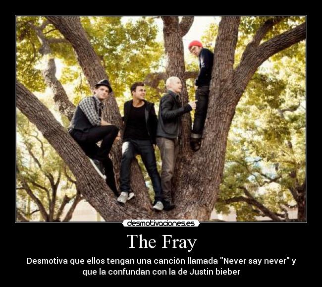 The Fray - Desmotiva que ellos tengan una canción llamada Never say never y
que la confundan con la de Justin bieber