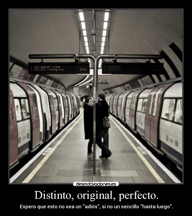 Distinto, original, perfecto. - Espero que esto no sea un adiós, si no un sencillo hasta luego.