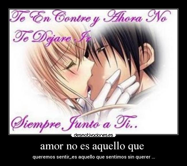 amor no es aquello que  - queremos sentir,,es aquello que sentimos sin querer ...