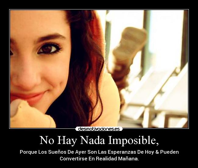 No Hay Nada Imposible, - Porque Los Sueños De Ayer Son Las Esperanzas De Hoy & Pueden
Convertirse En Realidad Mañana.