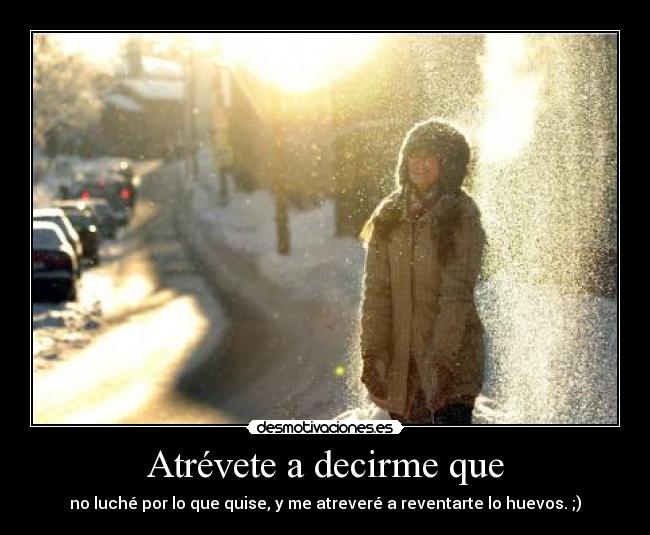 Atrévete a decirme que -