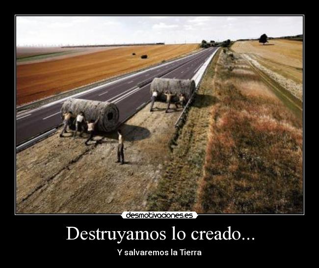 Destruyamos lo creado... - Y salvaremos la Tierra