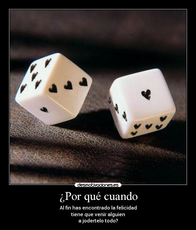 ¿Por qué cuando - Al fin has encontrado la felicidad
tiene que venir alguien
a jodertelo todo?