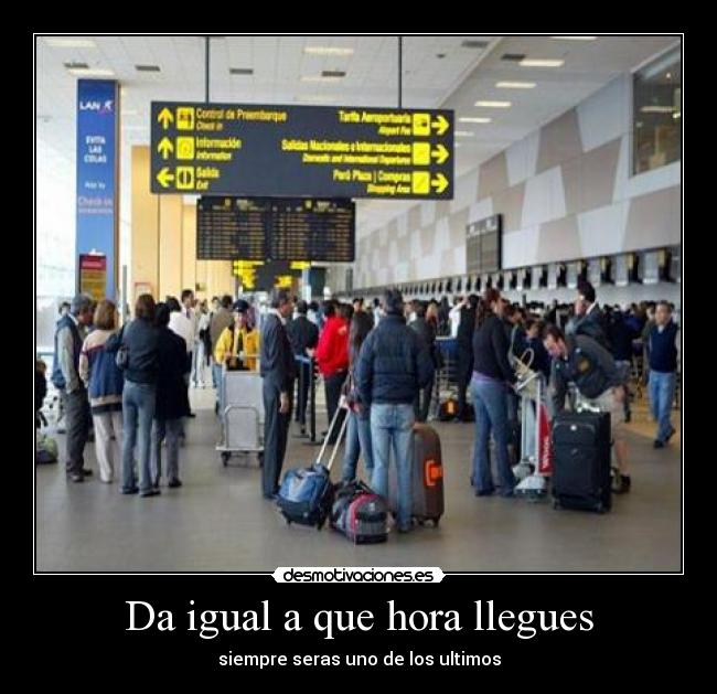 Da igual a que hora llegues - siempre seras uno de los ultimos