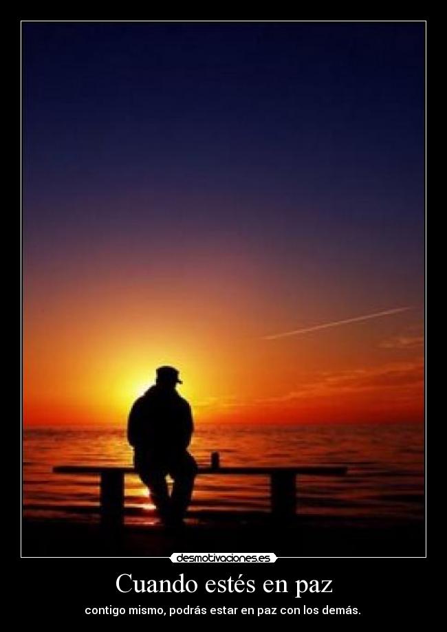 Cuando estés en paz - contigo mismo, podrás estar en paz con los demás.