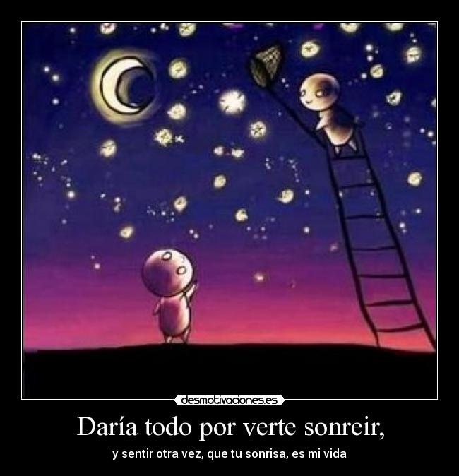 Daría todo por verte sonreir, - y sentir otra vez, que tu sonrisa, es mi vida