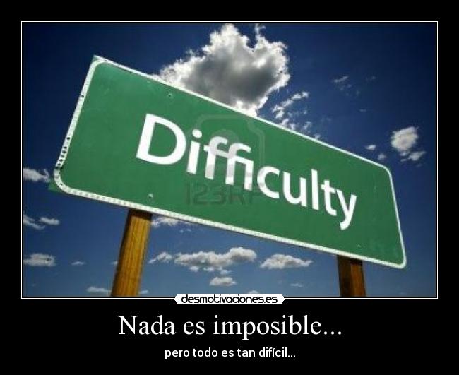 Nada es imposible... - pero todo es tan difícil...