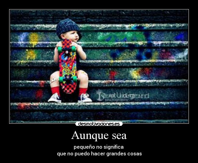 Aunque sea - pequeño no significa
que no puedo hacer grandes cosas
