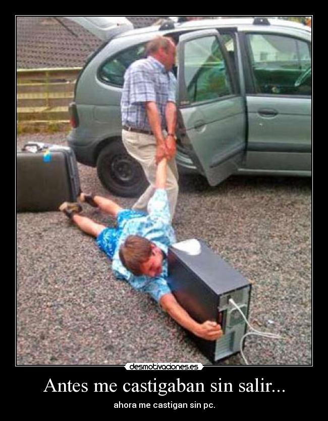 Antes me castigaban sin salir... - ahora me castigan sin pc.