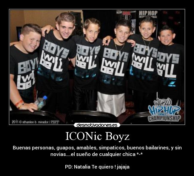 ICONic Boyz - Buenas personas, guapos, amables, simpaticos, buenos bailarines, y sin
novias....el sueño de cualquier chica *-* 

PD: Natalia Te quiero ! jajaja