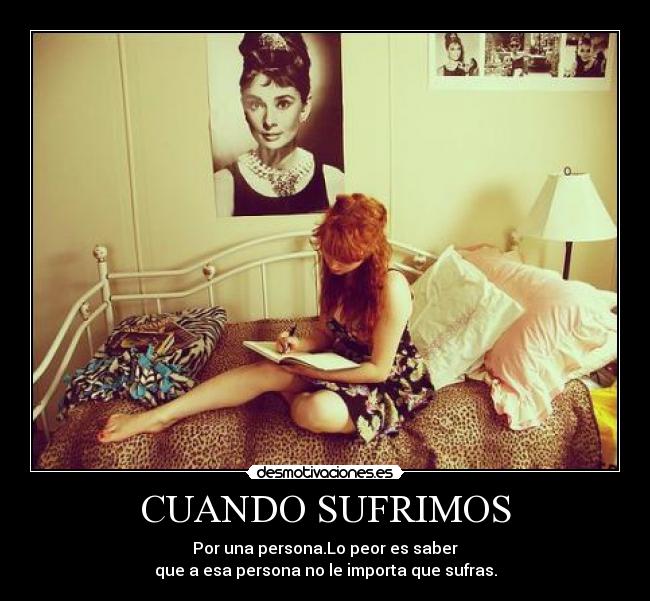 CUANDO SUFRIMOS - Por una persona.Lo peor es saber
que a esa persona no le importa que sufras.