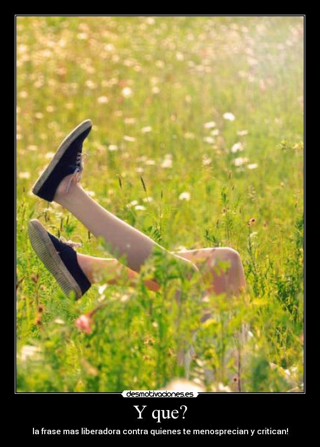 Y que? - la frase mas liberadora contra quienes te menosprecian y critican!