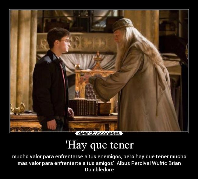 Hay que tener - mucho valor para enfrentarse a tus enemigos, pero hay que tener mucho
mas valor para enfrentarte a tus amigos  Albus Percival Wufric Brian
Dumbledore