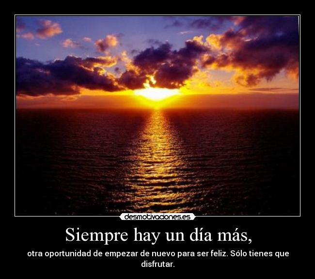 Siempre hay un día más, - otra oportunidad de empezar de nuevo para ser feliz. Sólo tienes que disfrutar.