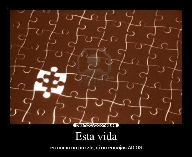 Esta vida - es como un puzzle, si no encajas ADIOS