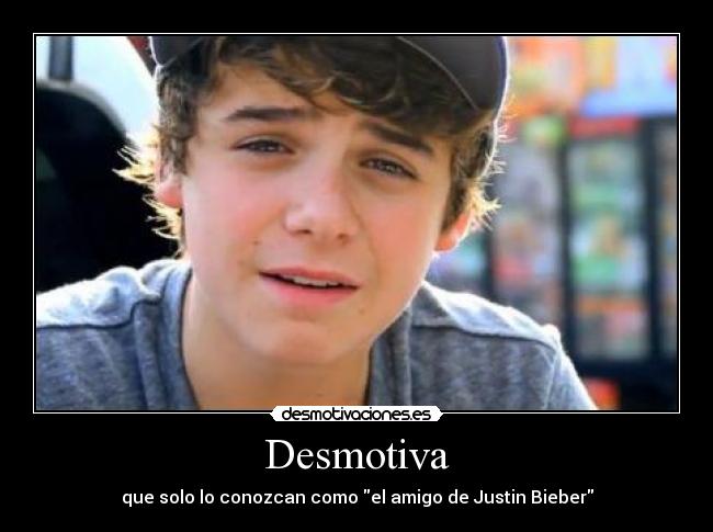 Desmotiva - que solo lo conozcan como el amigo de Justin Bieber