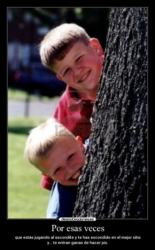 Por esas veces - que estás jugando al escondite y te has escondido en el mejor sitio
y... te entran ganas de hacer pis.