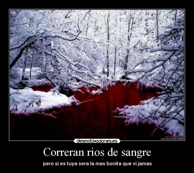 Correran rios de sangre - pero si es tuya sera la mas bonita que vi jamas