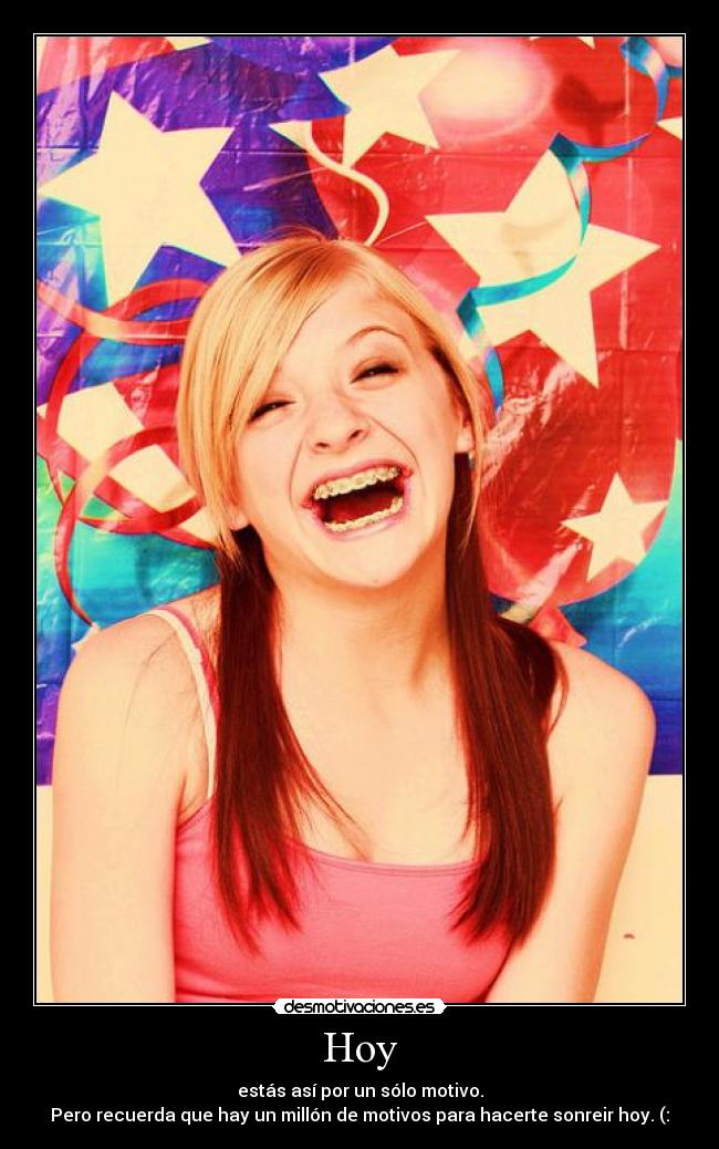 Hoy - estás así por un sólo motivo.
Pero recuerda que hay un millón de motivos para hacerte sonreir hoy. (: