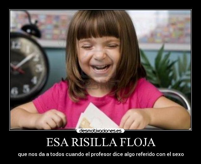 ESA RISILLA FLOJA - que nos da a todos cuando el profesor dice algo referido con el sexo