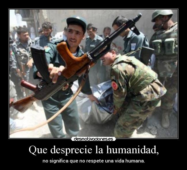 Que desprecie la humanidad, -