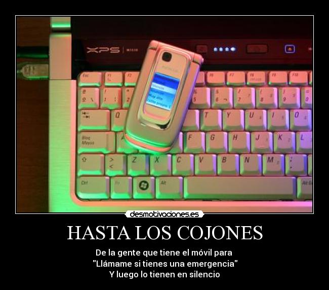 HASTA LOS COJONES - De la gente que tiene el móvil para 
Llámame si tienes una emergencia
Y luego lo tienen en silencio