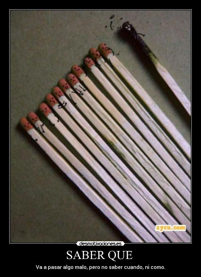 SABER QUE  - Va a pasar algo malo, pero no saber cuando, ni como.