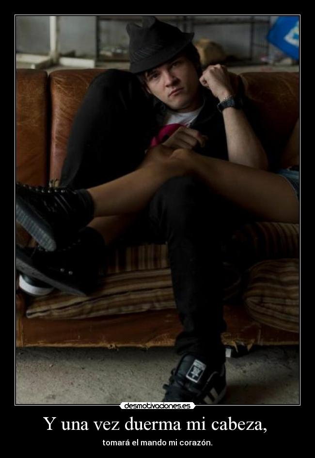 Y una vez duerma mi cabeza, - tomará el mando mi corazón.