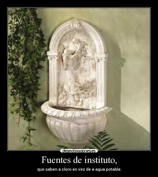 Fuentes de instituto, - que saben a cloro en vez de a agua potable.
