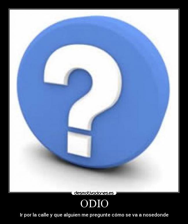 ODIO - Ir por la calle y que alguien me pregunte cómo se va a nosedonde