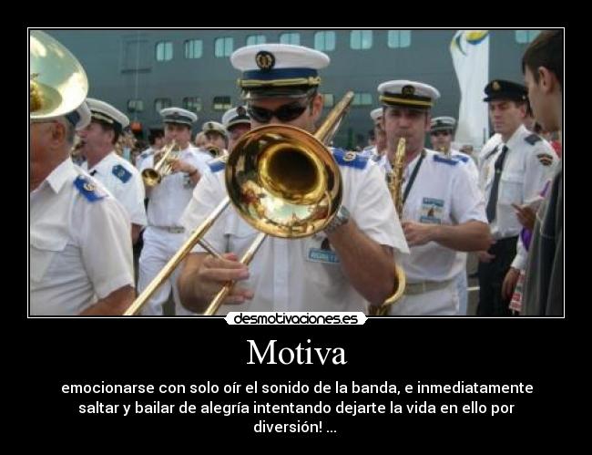 Motiva - emocionarse con solo oír el sonido de la banda, e inmediatamente
saltar y bailar de alegría intentando dejarte la vida en ello por
diversión! ... 
