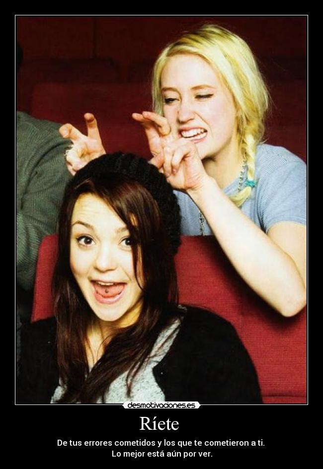 Ríete - De tus errores cometidos y los que te cometieron a ti.
Lo mejor está aún por ver.