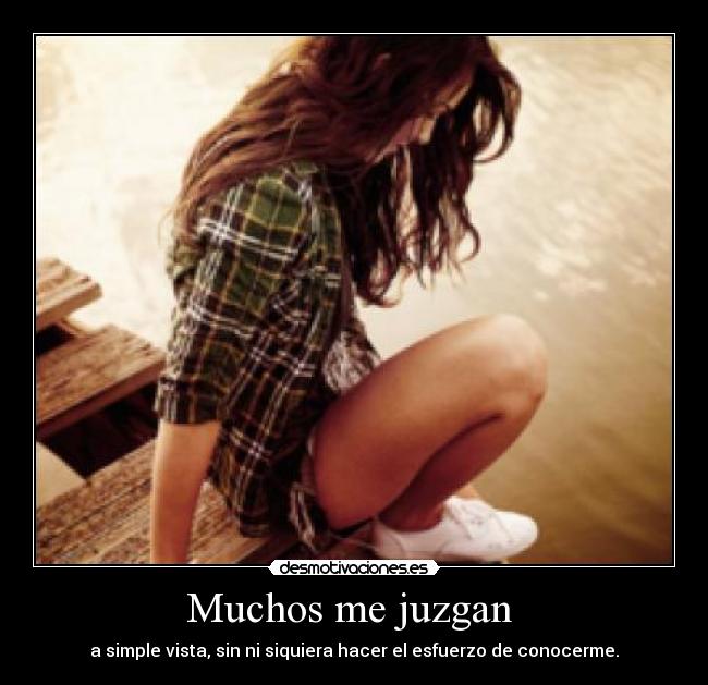 Muchos me juzgan  - a simple vista, sin ni siquiera hacer el esfuerzo de conocerme.